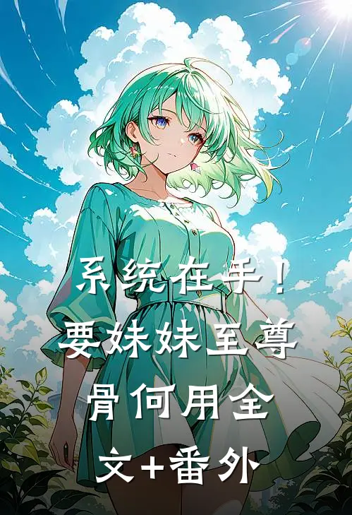 系统在手！要妹妹至尊骨何用全文+番外