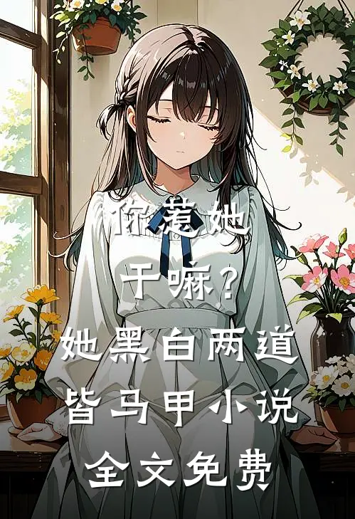 你惹她干嘛？她黑白两道皆马甲小说全文免费