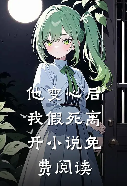 他变心后，我假死离开小说免费阅读