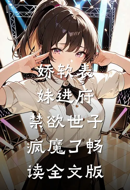娇软表妹进府：禁欲世子疯魔了畅读全文版