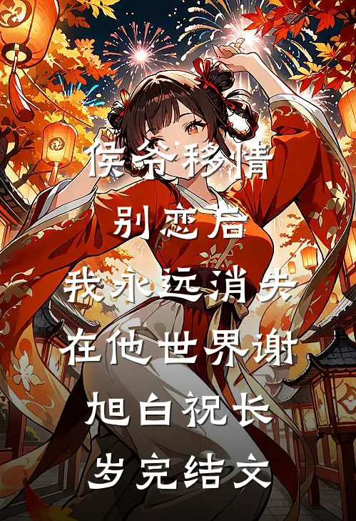 侯爷移情别恋后，我永远消失在他世界谢旭白祝长岁完结文