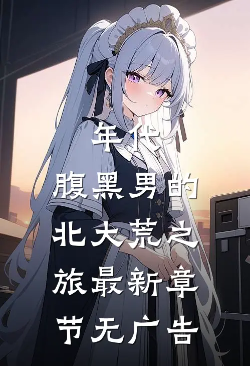 年代：腹黑男的北大荒之旅最新章节无广告