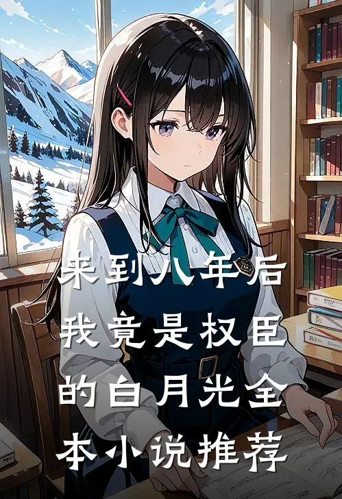 来到八年后，我竟是权臣的白月光全本小说推荐
