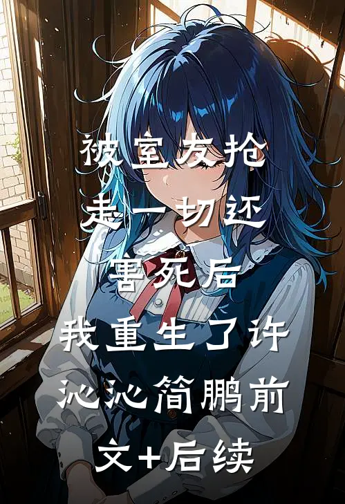 被室友抢走一切还害死后，我重生了许沁沁简鹏前文+后续