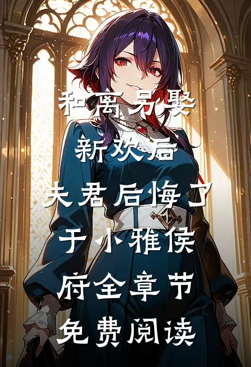 和离另娶新欢后，夫君后悔了于小雅侯府全章节免费阅读