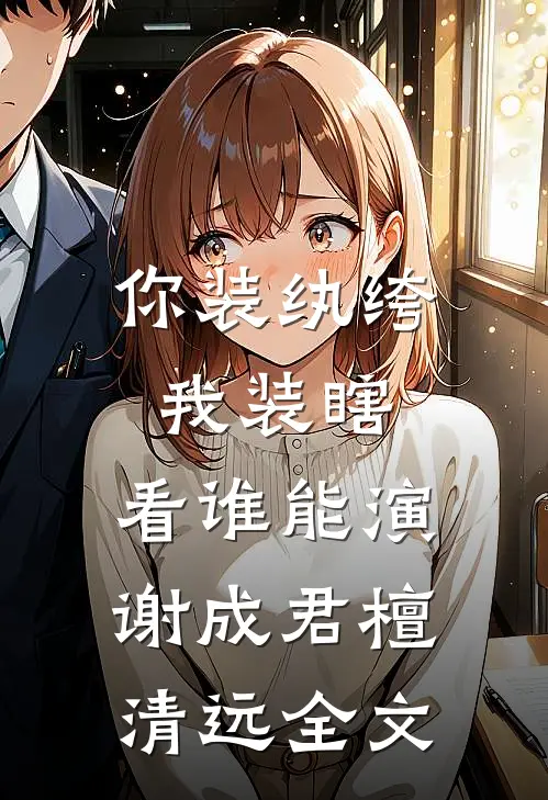 你装纨绔，我装瞎，看谁能演谢成君檀清远全文