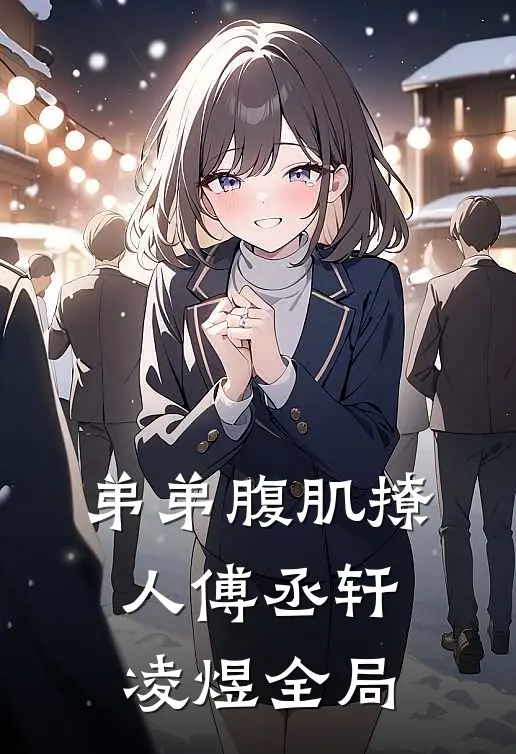 弟弟腹肌撩人傅丞轩凌煜全局