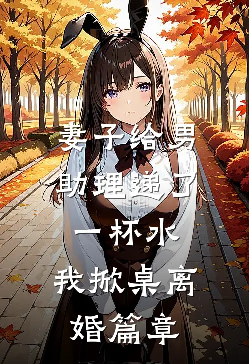 妻子给男助理递了一杯水，我掀桌离婚篇章