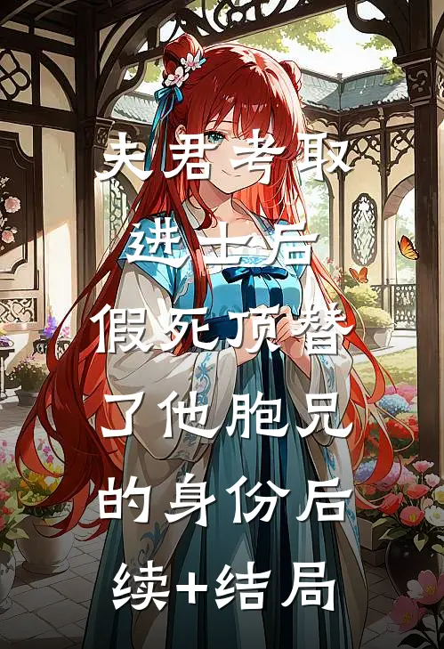 夫君考取进士后，假死顶替了他胞兄的身份后续+结局