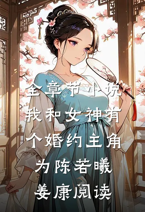 全章节小说我和女神有个婚约主角为陈若曦姜康阅读