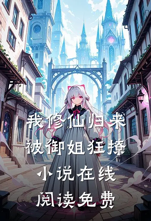 我修仙归来，被御姐狂撩小说在线阅读免费