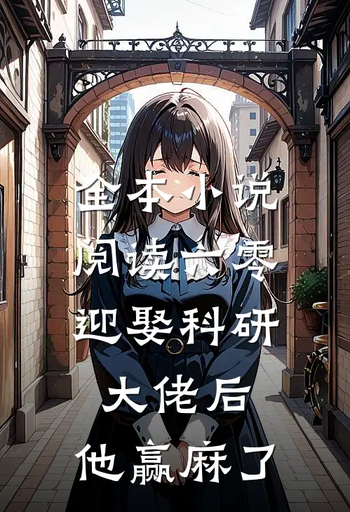 全本小说阅读六零：迎娶科研大佬后，他赢麻了