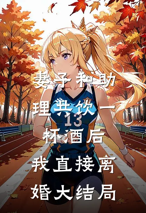 妻子和助理共饮一杯酒后，我直接离婚大结局