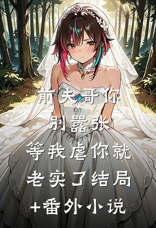 前夫哥你别嚣张，等我虐你就老实了结局+番外小说
