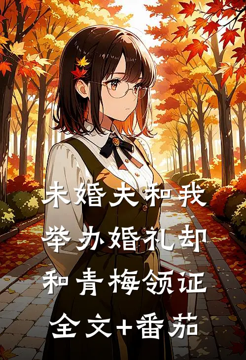 未婚夫和我举办婚礼却和青梅领证全文+番茄