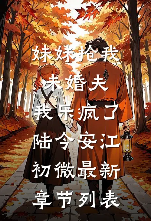 妹妹抢我未婚夫，我乐疯了陆今安江初微最新章节列表
