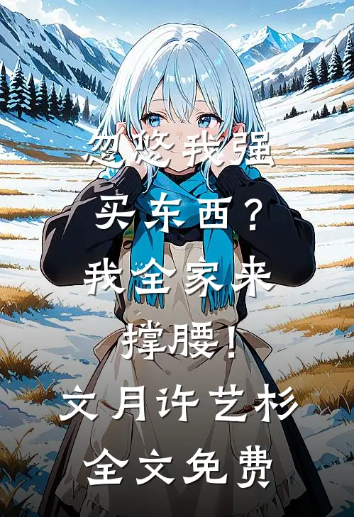 忽悠我强买东西？我全家来撑腰！文月许艺杉全文免费