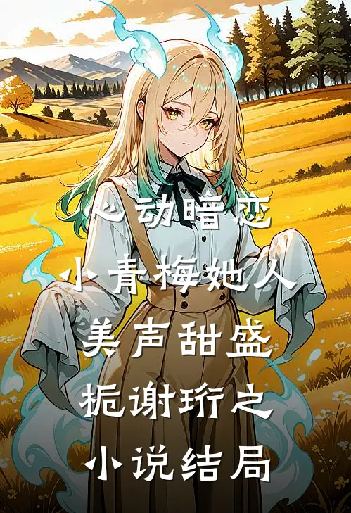 心动暗恋，小青梅她人美声甜盛栀谢珩之小说结局