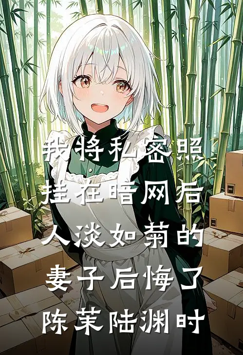 我将私密照挂在暗网后，人淡如菊的妻子后悔了陈茉陆渊时