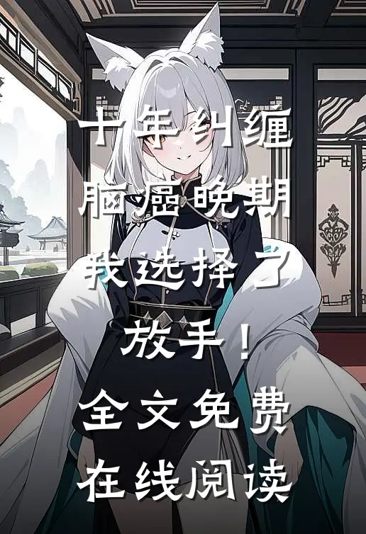 十年纠缠：脑癌晚期，我选择了放手！全文免费在线阅读