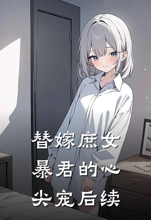 替嫁庶女：暴君的心尖宠后续
