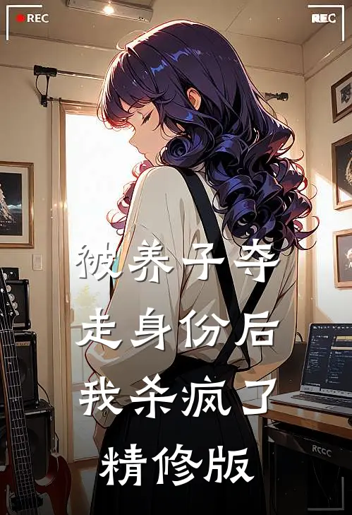 被养子夺走身份后，我杀疯了精修版