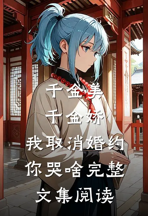 千金美，千金娇，我取消婚约你哭啥完整文集阅读