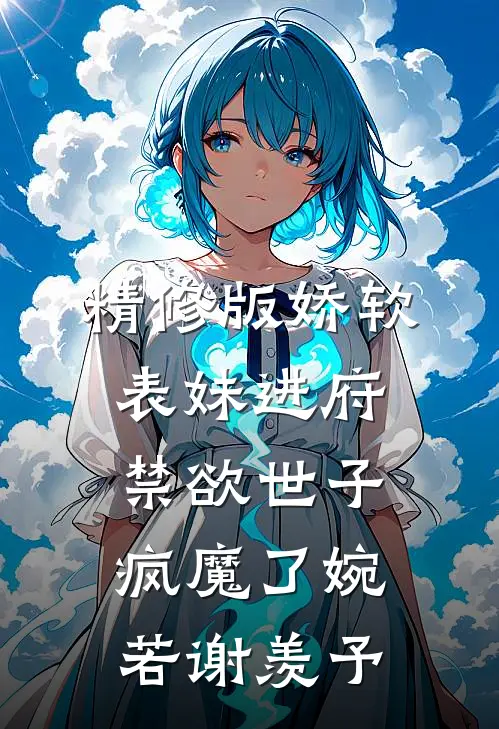 精修版娇软表妹进府:禁欲世子疯魔了(婉若谢羡予)