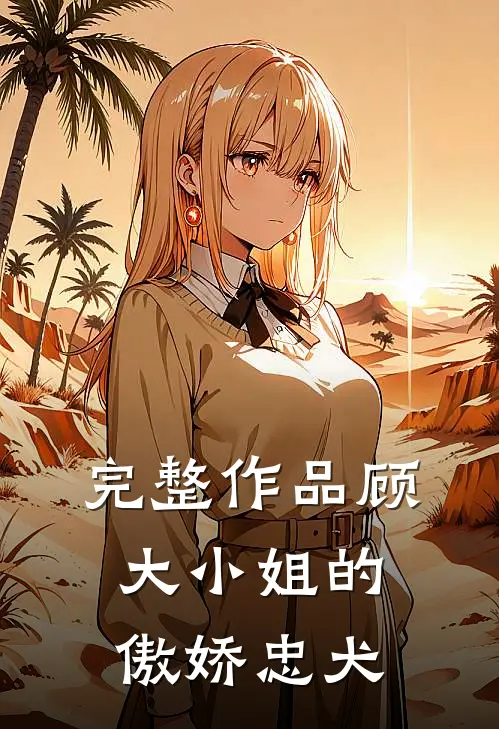 完整作品顾大小姐的傲娇忠犬在线阅读