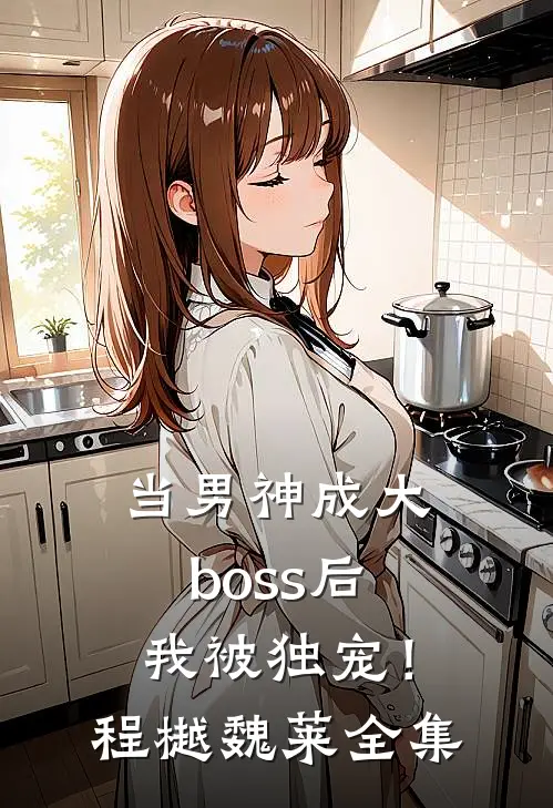 当男神成大boss后，我被独宠！程樾魏莱 全集