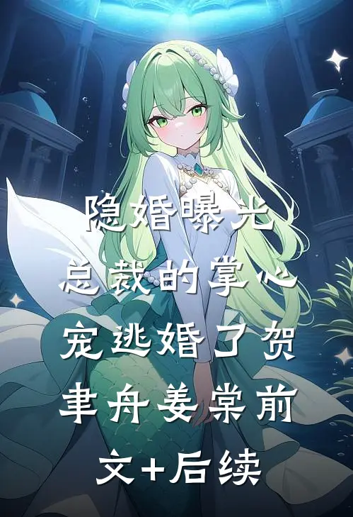 隐婚曝光：总裁的掌心宠逃婚了贺聿舟姜棠前文+后续
