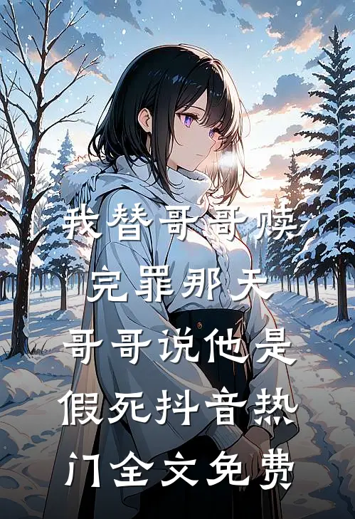 我替哥哥赎完罪那天，哥哥说他是假死抖音热门全文免费