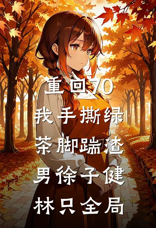 重回70，我手撕绿茶脚踹渣男徐子健林只全局