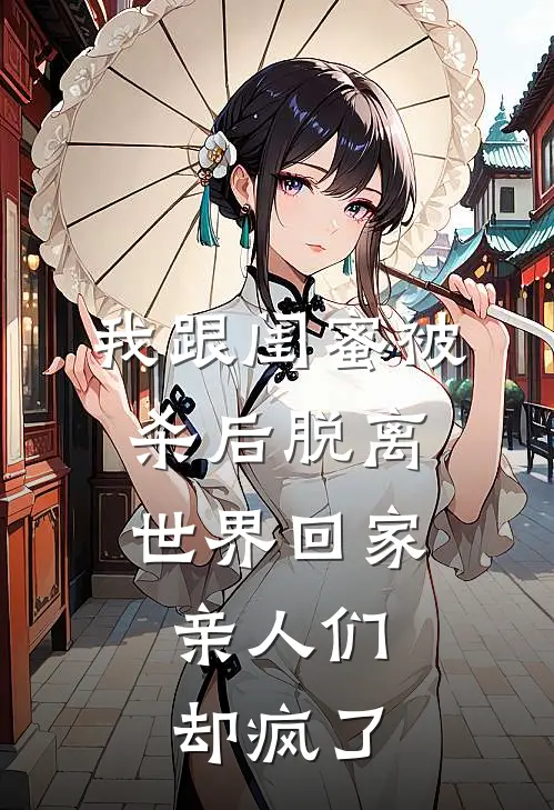 我跟闺蜜被杀后脱离世界回家，亲人们却疯了