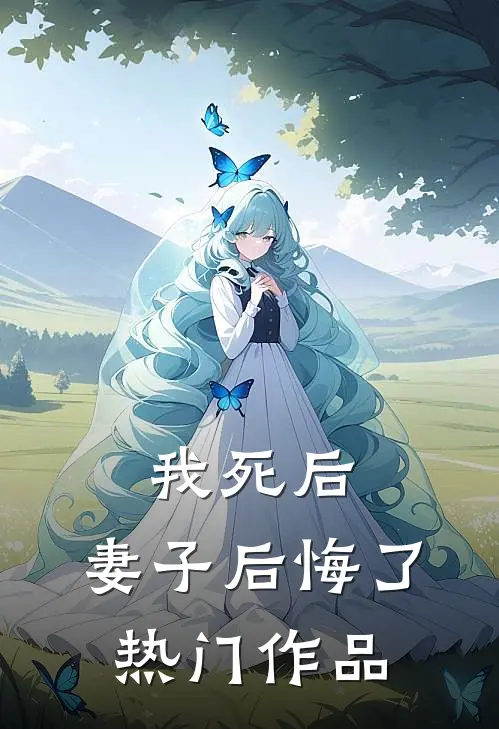 我死后，妻子后悔了热门作品