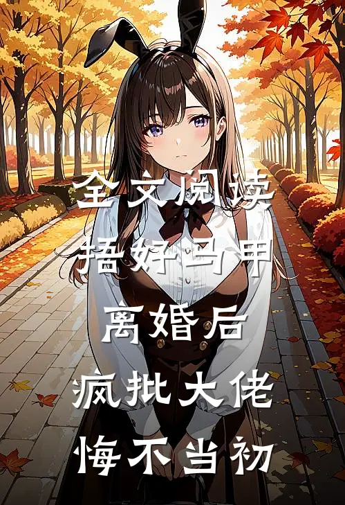全文阅读捂好马甲离婚后，疯批大佬悔不当初