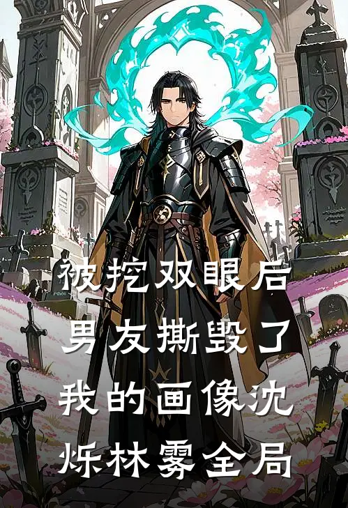 被挖双眼后，男友撕毁了我的画像沈烁林雾全局