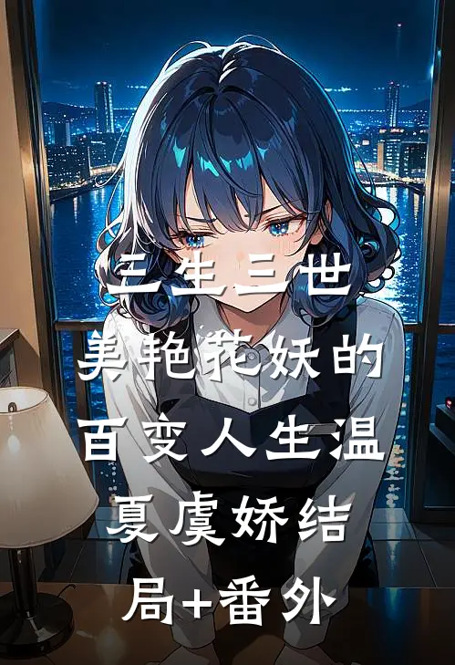 三生三世：美艳花妖的百变人生温夏虞娇结局+番外