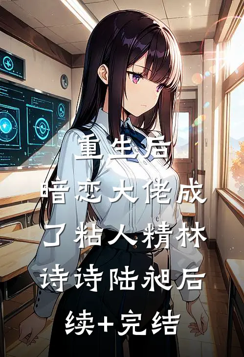 重生后，暗恋大佬成了粘人精林诗诗陆昶后续+完结