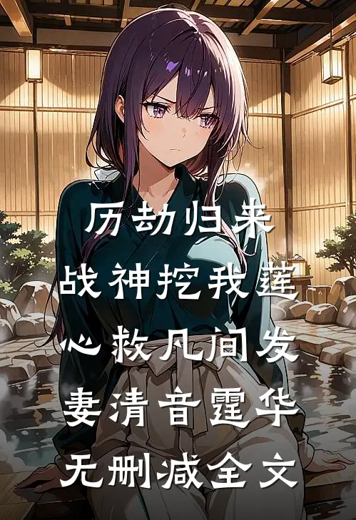 历劫归来，战神挖我莲心救凡间发妻清音霆华无删减全文