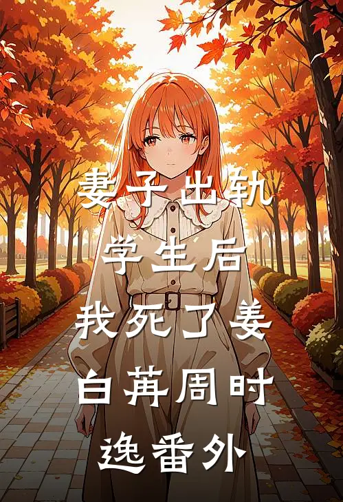 妻子出轨学生后，我死了姜白苒周时逸 番外