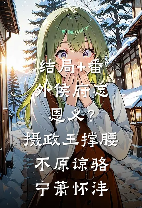 结局+番外侯府忘恩义？摄政王撑腰，不原谅骆宁萧怀沣