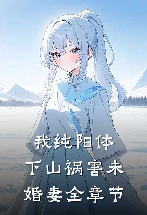 我纯阳体，下山祸害未婚妻全章节