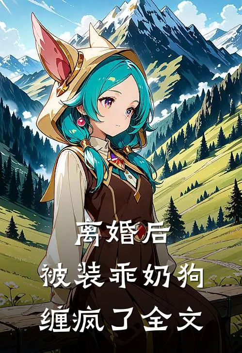 离婚后，被装乖奶狗缠疯了全文