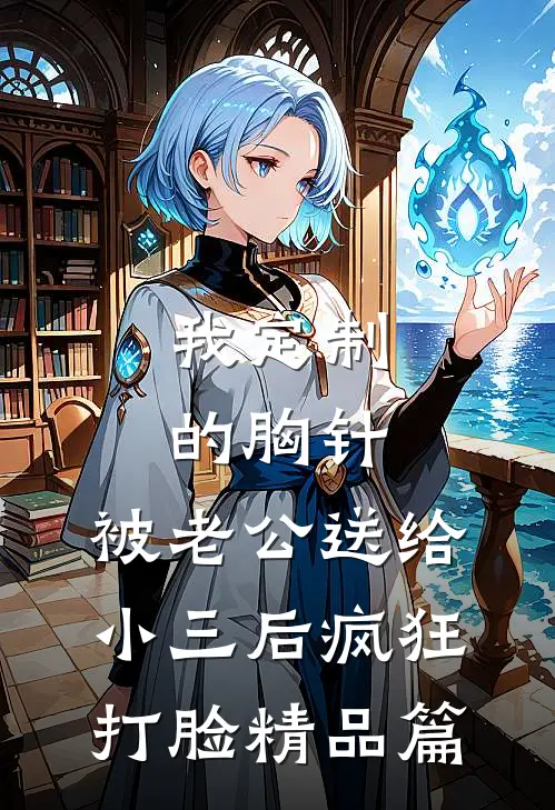 我定制的胸针，被老公送给小三后疯狂打脸精品篇