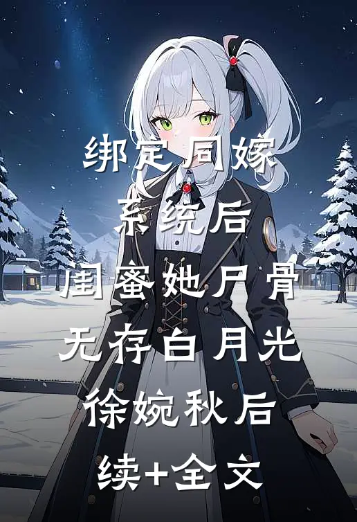 绑定同嫁系统后，闺蜜她尸骨无存白月光徐婉秋后续+全文