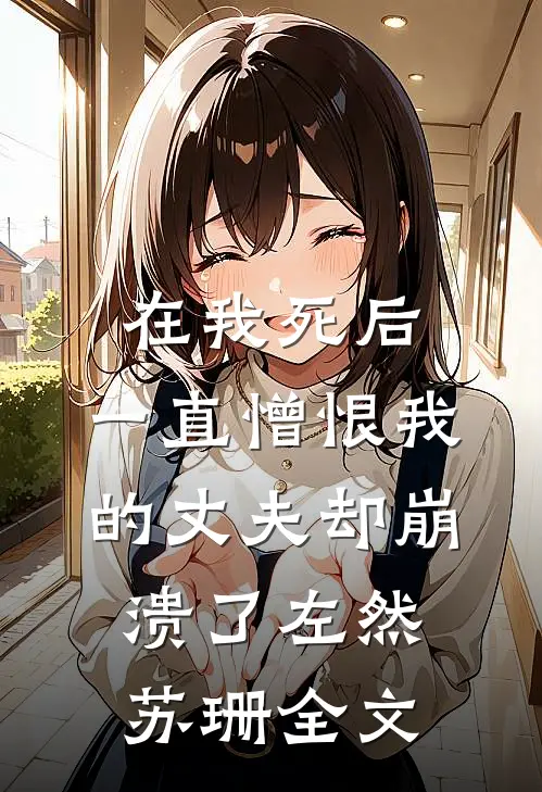 在我死后，一直憎恨我的丈夫却崩溃了左然苏珊全文