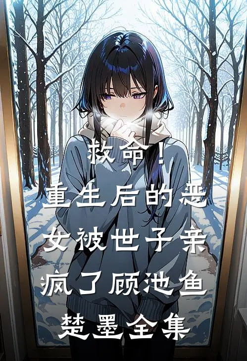 救命！重生后的恶女被世子亲疯了顾池鱼楚墨全集