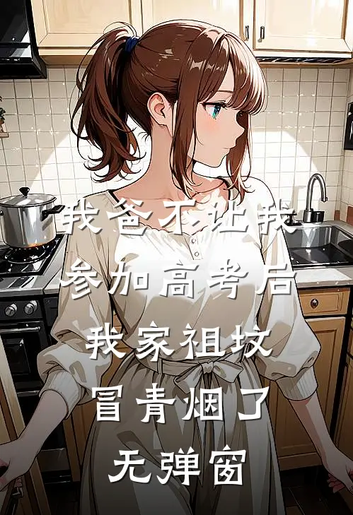 我爸不让我参加高考后，我家祖坟冒青烟了无弹窗