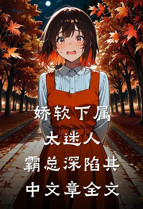 娇软下属太迷人，霸总深陷其中文章全文